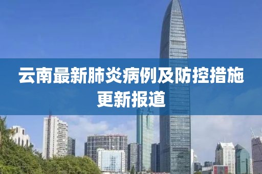云南最新肺炎病例及防控措施更新报道