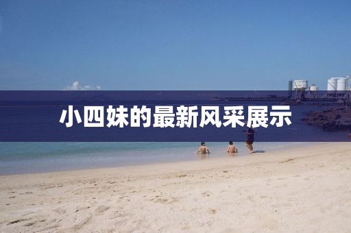 小四妹的最新风采展示