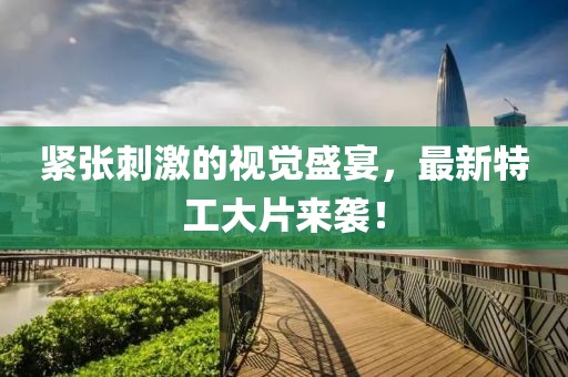 紧张刺激的视觉盛宴，最新特工大片来袭！