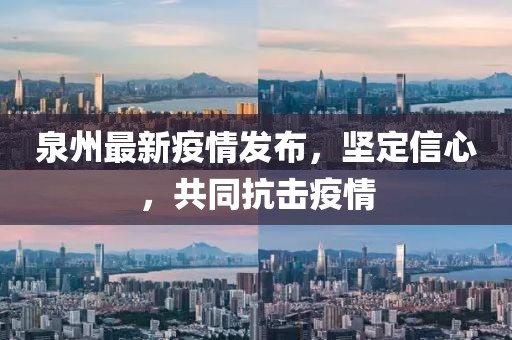 泉州最新疫情发布，坚定信心，共同抗击疫情