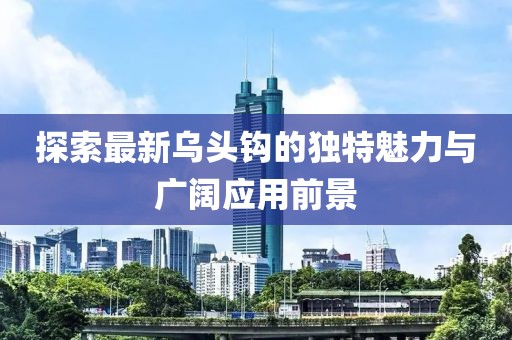 探索最新乌头钩的独特魅力与广阔应用前景