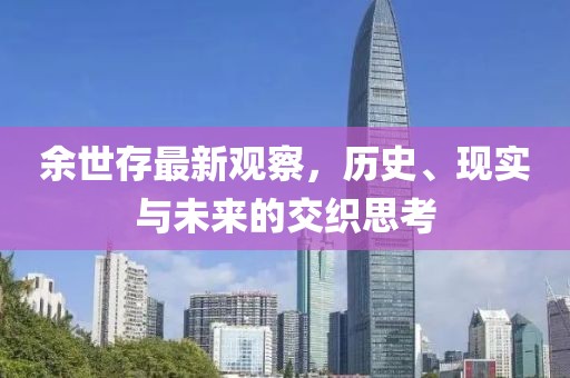 余世存最新观察，历史、现实与未来的交织思考