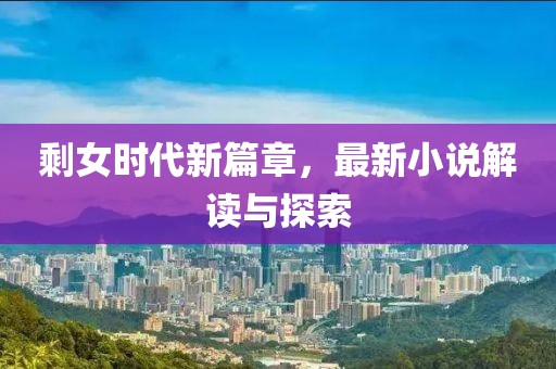 剩女时代新篇章，最新小说解读与探索