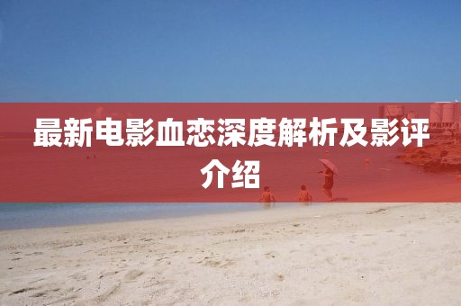 最新电影血恋深度解析及影评介绍