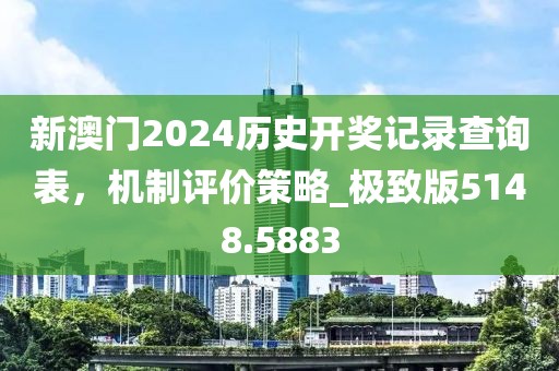 新澳门2024历史开奖记录查询表，机制评价策略_极致版5148.5883