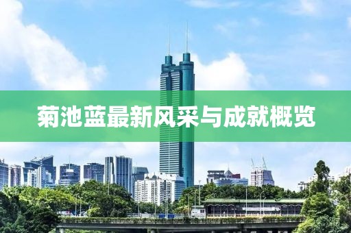 菊池蓝最新风采与成就概览