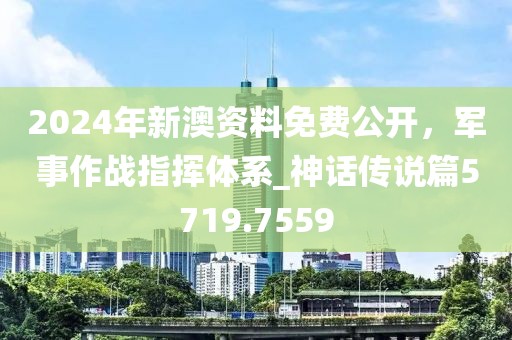 2024年新澳资料免费公开，军事作战指挥体系_神话传说篇5719.7559