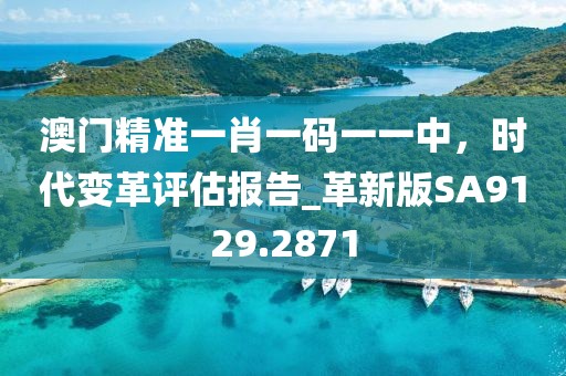 澳门精准一肖一码一一中，时代变革评估报告_革新版SA9129.2871