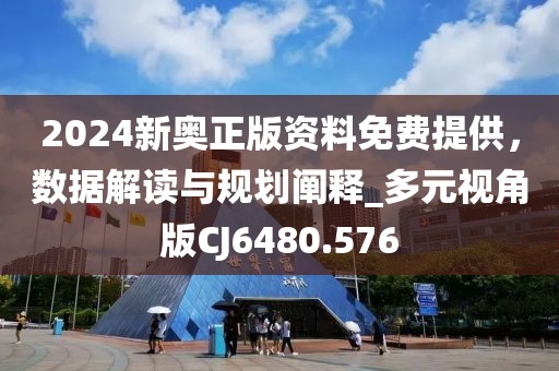 2024新奥正版资料免费提供，数据解读与规划阐释_多元视角版CJ6480.576
