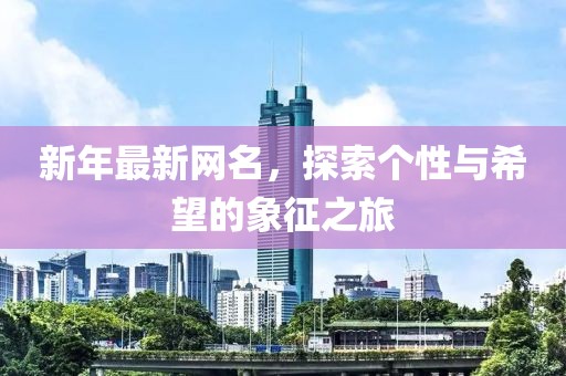 新年最新网名，探索个性与希望的象征之旅