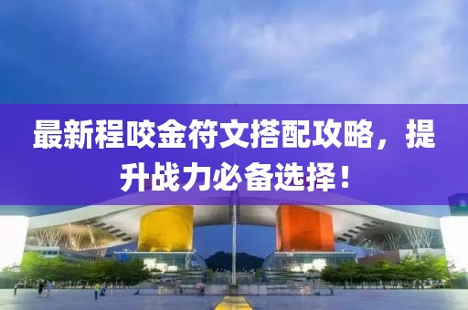 最新程咬金符文搭配攻略，提升战力必备选择！