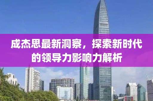 成杰思最新洞察，探索新时代的领导力影响力解析