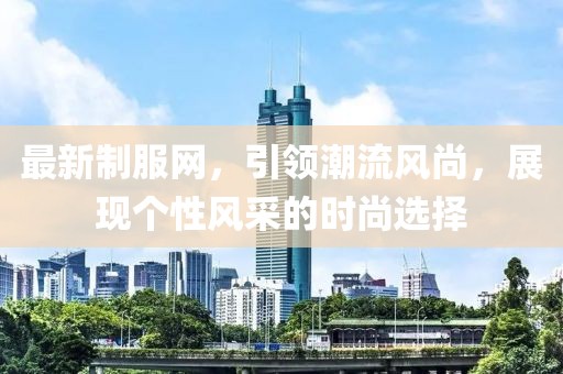 最新制服网，引领潮流风尚，展现个性风采的时尚选择