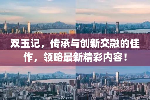 双玉记，传承与创新交融的佳作，领略最新精彩内容！