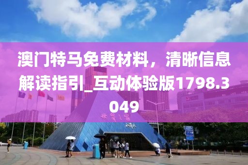 澳门特马免费材料，清晰信息解读指引_互动体验版1798.3049