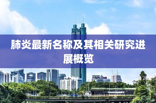 肺炎最新名称及其相关研究进展概览