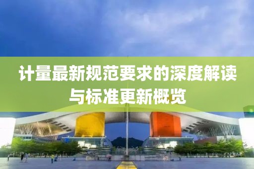 计量最新规范要求的深度解读与标准更新概览