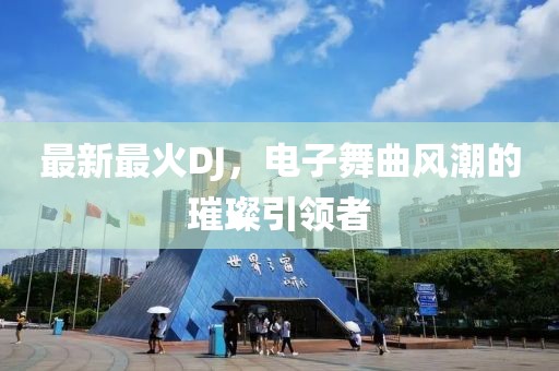 最新最火DJ，电子舞曲风潮的璀璨引领者