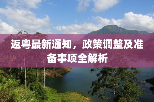 返粤最新通知，政策调整及准备事项全解析