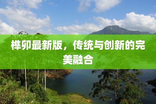 榫卯最新版，传统与创新的完美融合
