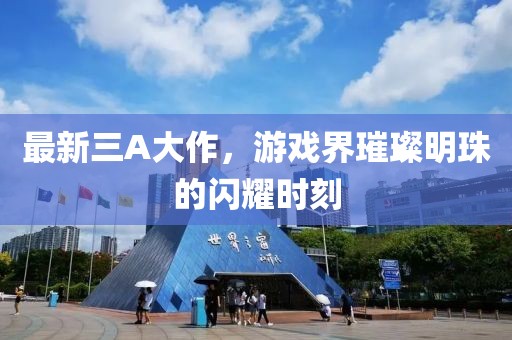 最新三A大作，游戏界璀璨明珠的闪耀时刻
