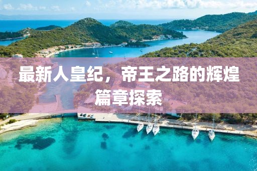 最新人皇纪，帝王之路的辉煌篇章探索