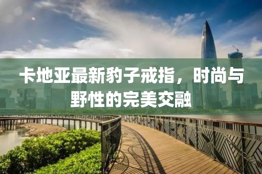 卡地亚最新豹子戒指，时尚与野性的完美交融