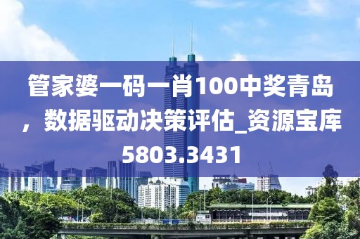 管家婆一码一肖100中奖青岛，数据驱动决策评估_资源宝库5803.3431