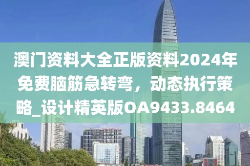 澳门资料大全正版资料2024年免费脑筋急转弯，动态执行策略_设计精英版OA9433.8464