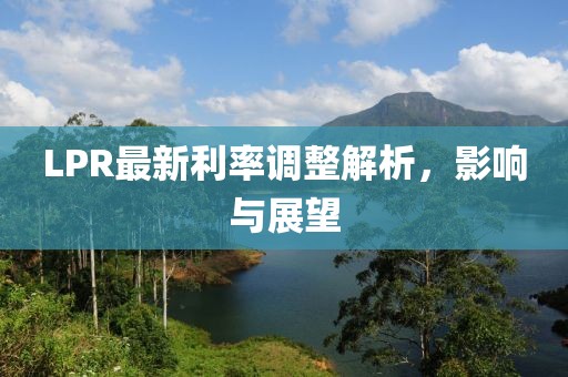 LPR最新利率调整解析，影响与展望