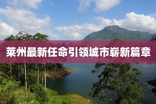 莱州最新任命引领城市崭新篇章