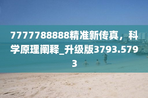 7777788888精准新传真，科学原理阐释_升级版3793.5793