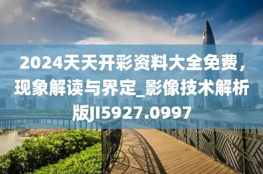2024天天开彩资料大全免费，现象解读与界定_影像技术解析版JI5927.0997