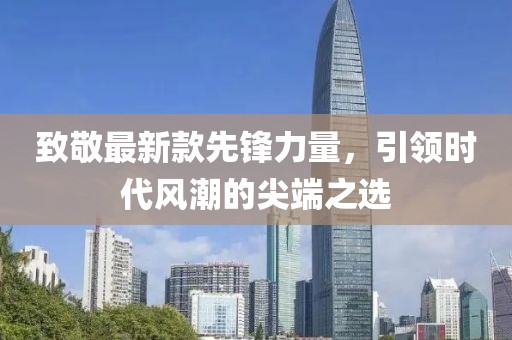 致敬最新款先锋力量，引领时代风潮的尖端之选
