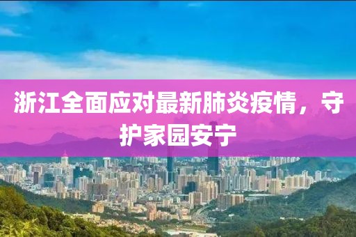 浙江全面应对最新肺炎疫情，守护家园安宁