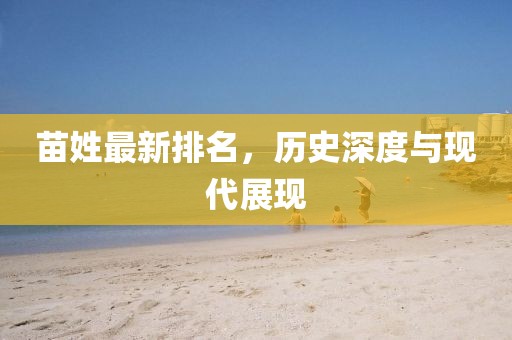 苗姓最新排名，历史深度与现代展现
