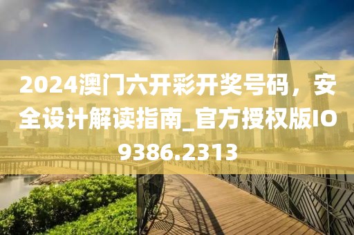 2024澳门六开彩开奖号码，安全设计解读指南_官方授权版IO9386.2313
