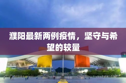 濮阳最新两例疫情，坚守与希望的较量