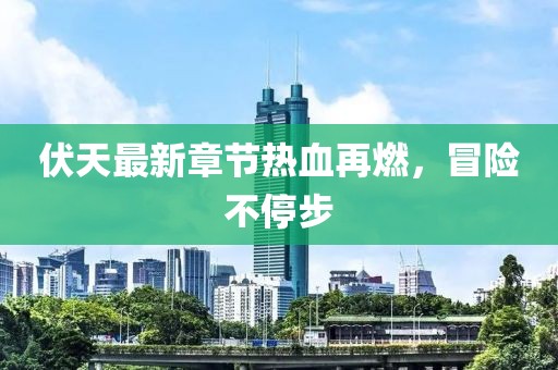伏天最新章节热血再燃，冒险不停步