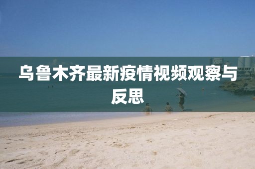 乌鲁木齐最新疫情视频观察与反思