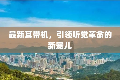 最新耳带机，引领听觉革命的新宠儿