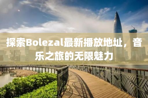 探索Bolezal最新播放地址，音乐之旅的无限魅力