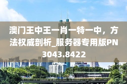 澳门王中王一肖一特一中，方法权威剖析_服务器专用版PN3043.8422
