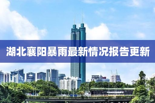湖北襄阳暴雨最新情况报告更新