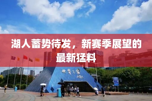 湖人蓄势待发，新赛季展望的最新猛料