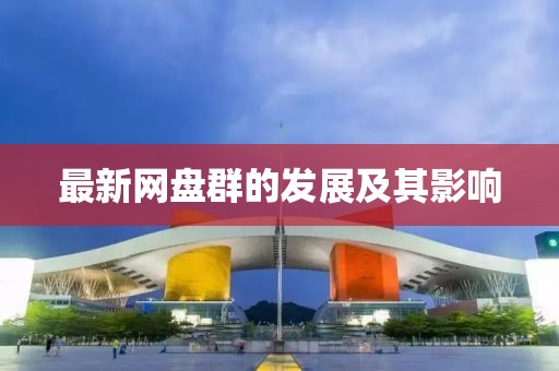 最新网盘群的发展及其影响
