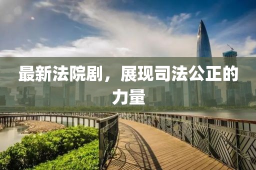 最新法院剧，展现司法公正的力量