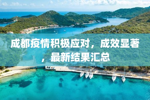 成都疫情积极应对，成效显著，最新结果汇总