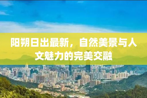 阳朔日出最新，自然美景与人文魅力的完美交融