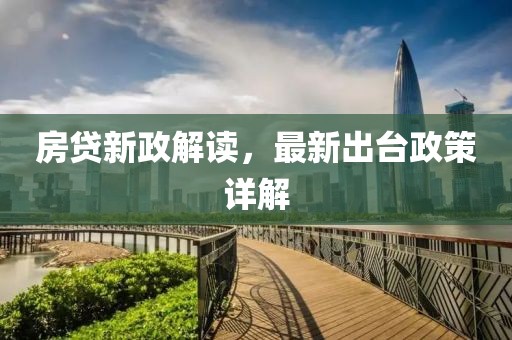 房贷新政解读，最新出台政策详解